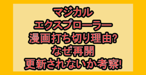 マジカルエクスプローラー漫画打ち切り理由?なぜ再開･更新されないか考察!