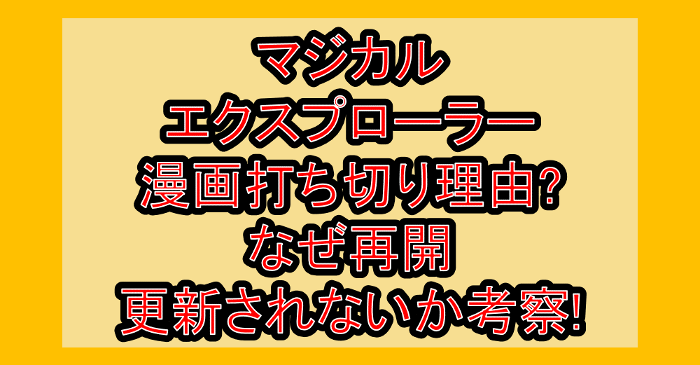 マジカルエクスプローラー漫画打ち切り理由?なぜ再開・更新されないか考察!
