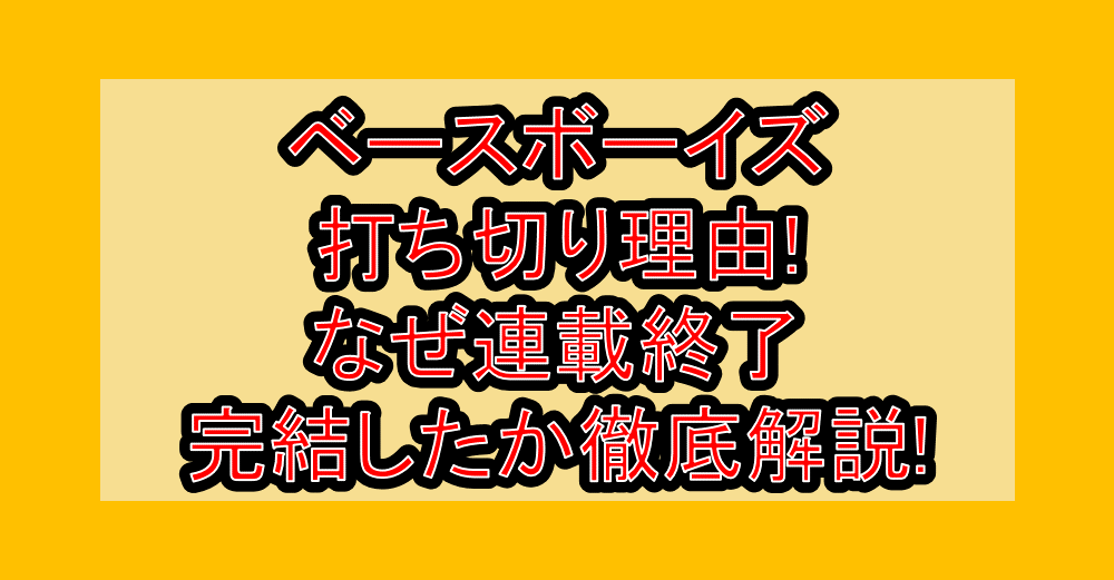 ベースボーイズ打ち切り理由!なぜ連載終了・完結したか徹底解説!