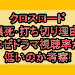 クロスロード爆死･打ち切り理由!なぜドラマ視聴率が低いのか考察!