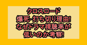 クロスロード爆死・打ち切り理由!なぜドラマ視聴率が低いのか考察!
