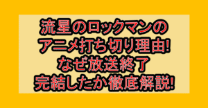 流星のロックマンのアニメ打ち切り理由!なぜ放送終了･完結したか徹底解説!