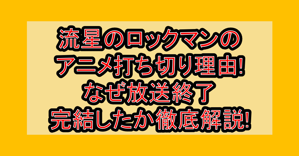 流星のロックマンのアニメ打ち切り理由!なぜ放送終了・完結したか徹底解説!