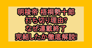 明稜帝 梧桐勢十郎打ち切り理由?なぜ連載終了･完結したか徹底解説!