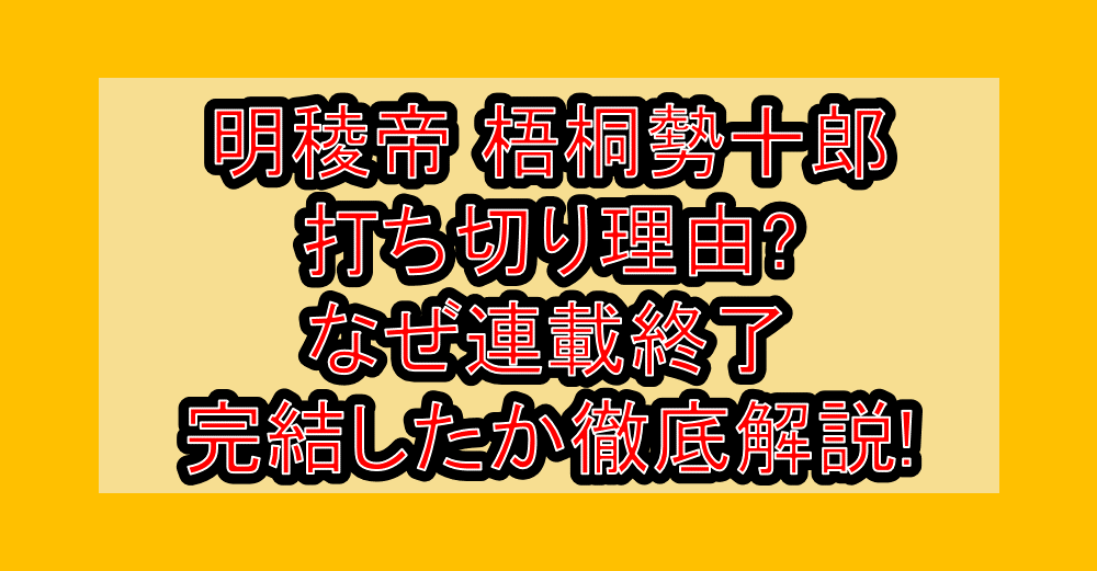 明稜帝 梧桐勢十郎打ち切り理由?なぜ連載終了・完結したか徹底解説!