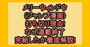 メリーウィンドウ(ジャンプ漫画)打ち切り理由!なぜ連載終了・完結したか徹底解説!