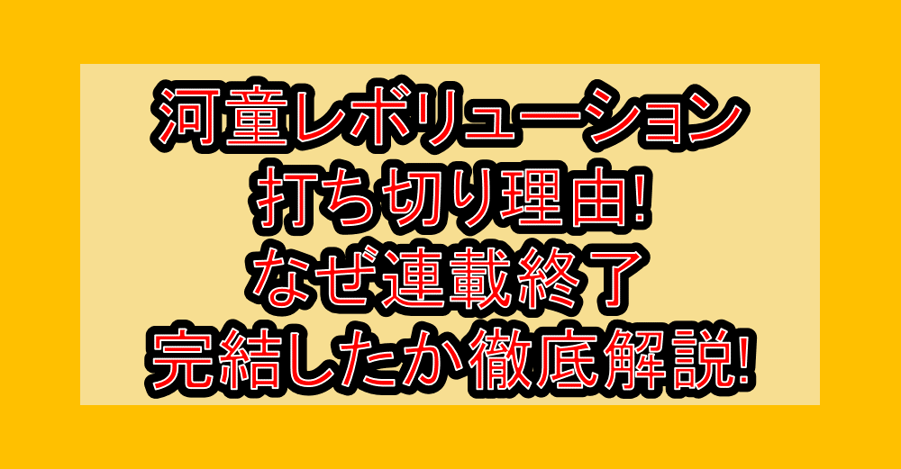 河童レボリューション打ち切り理由!なぜ連載終了・完結したか徹底解説!