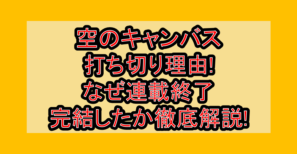 空のキャンバス打ち切り理由!なぜ連載終了・完結したか徹底解説!