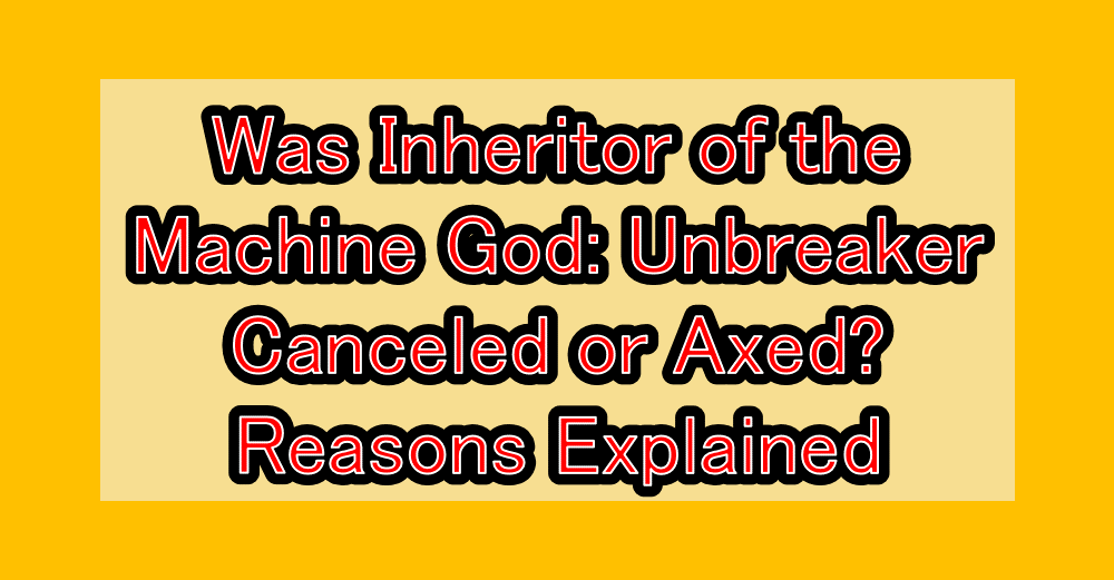 Was Inheritor of the Machine God: Unbreaker Canceled or Axed? Reasons Explained