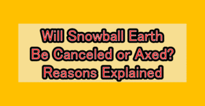 Will Snowball Earth Be Canceled or Axed? Reasons Explained