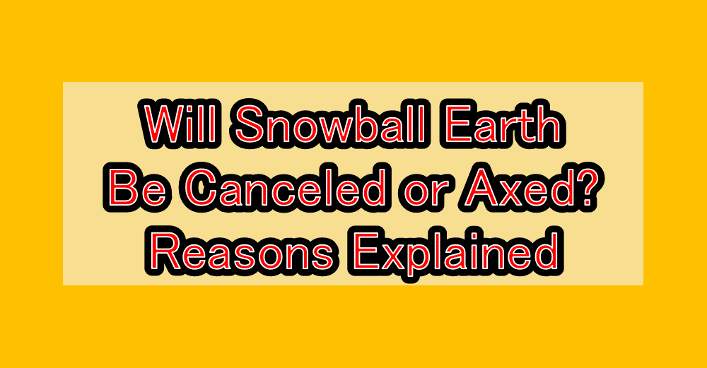 Will Snowball Earth Be Canceled or Axed? Reasons Explained