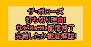 ザ・ボローズ打ち切り理由!なぜNetflix配信終了・完結したか徹底解説!