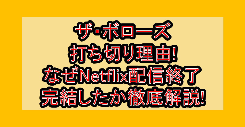 ザ・ボローズ打ち切り理由!なぜNetflix配信終了・完結したか徹底解説!