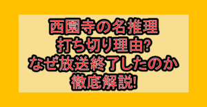 西園寺の名推理打ち切り理由?なぜ放送終了したのか徹底解説!