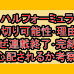 ハルフォーミュラ打ち切り可能性･理由は?なぜ連載終了･完結を心配されるか考察!