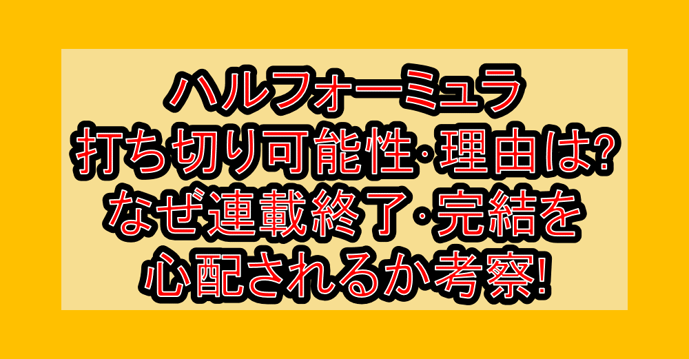 ハルフォーミュラ打ち切り可能性・理由は?なぜ連載終了・完結を心配されるか考察!