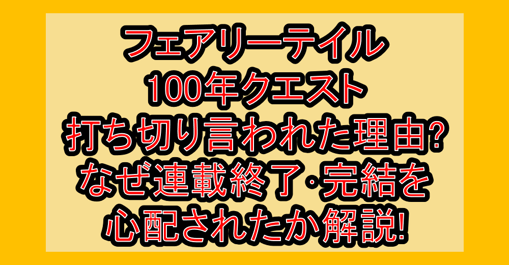 フェアリーテイル100年クエスト打ち切り言われた理由?なぜ連載終了･完結を心配されたか解説!