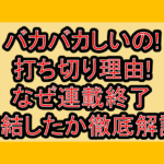 バカバカしいの!打ち切り理由!なぜ連載終了･完結したか徹底解説!