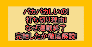 バカバカしいの!打ち切り理由!なぜ連載終了・完結したか徹底解説!
