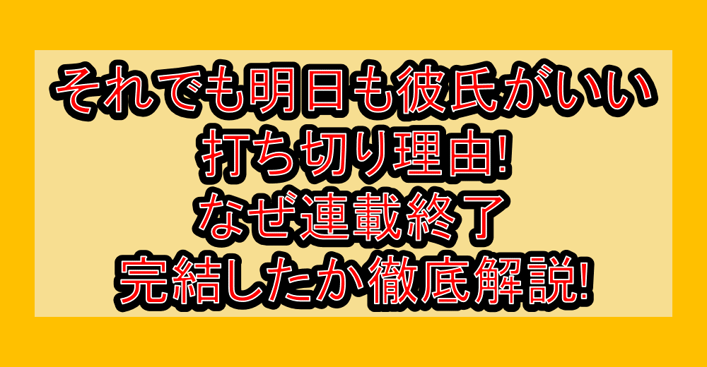 それでも明日も彼氏がいい打ち切り理由!なぜ連載終了･完結したか徹底解説!