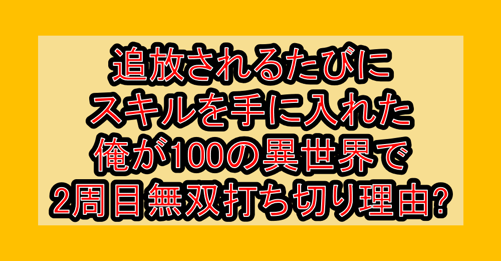追放されるたびにスキルを手に入れた俺が100の異世界で2周目無双打ち切り理由?なぜ連載終了・完結したか徹底解説!