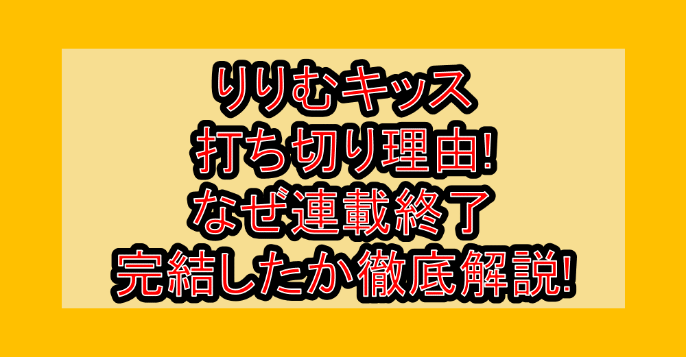 りりむキッス打ち切り理由!なぜ連載終了・完結したか徹底解説!