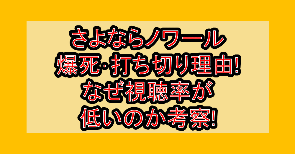さよならノワール爆死･打ち切り理由!なぜ視聴率が低いのか考察!