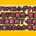 アニマルシグナル打ち切り可能性･理由は!なぜ連載終了･完結を心配されたか考察!