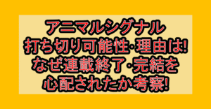 アニマルシグナル打ち切り可能性･理由は!なぜ連載終了･完結を心配されたか考察!