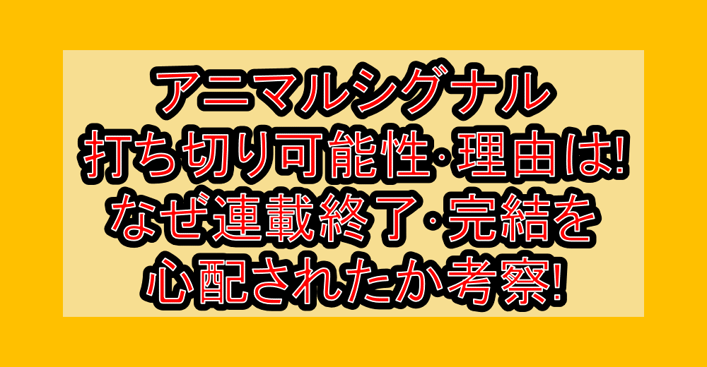アニマルシグナル打ち切り可能性・理由は!なぜ連載終了・完結を心配されたか考察!