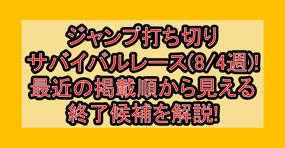 ジャンプ打ち切りサバイバルレース(8/4週)!最近の掲載順から見える終了候補を解説!