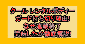 クール レンタルボディーガード漫画打ち切り理由!なぜ連載終了・完結したか徹底解説!