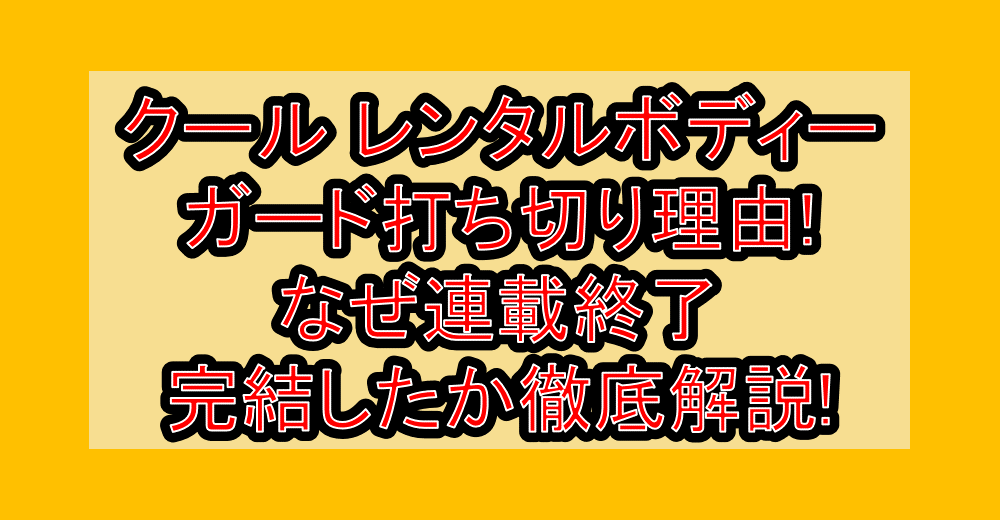 クール レンタルボディーガード漫画打ち切り理由!なぜ連載終了･完結したか徹底解説!