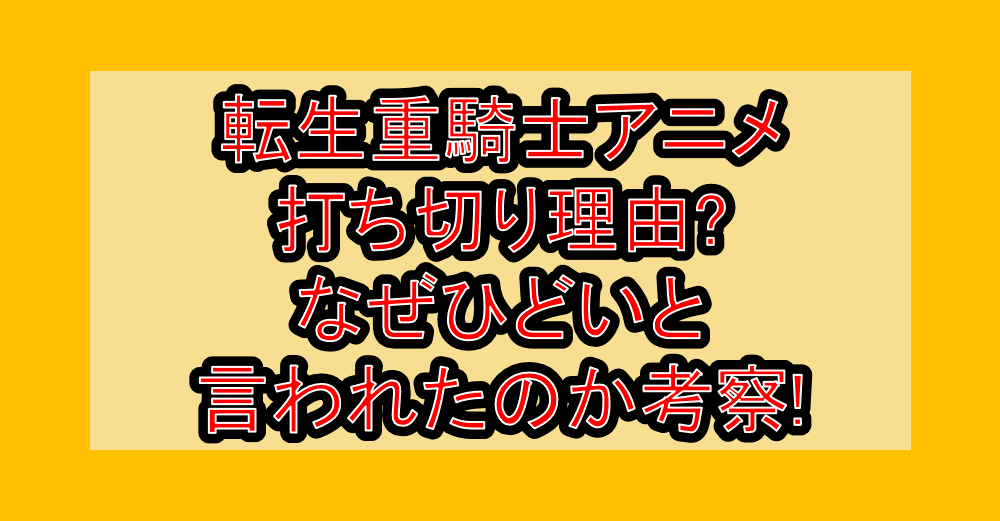 転生重騎士アニメ打ち切り理由?なぜひどいと言われたのか考察!