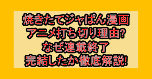 焼きたてジャぱん漫画･アニメ打ち切り理由?なぜ連載終了･完結したか徹底解説!