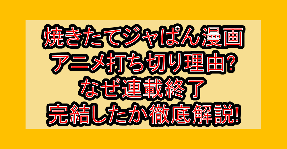 焼きたてジャぱん漫画・アニメ打ち切り理由?なぜ連載終了・完結したか徹底解説!