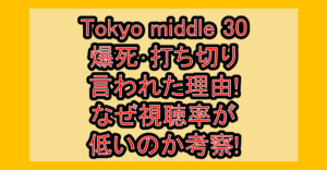 Tokyo middle 30爆死･打ち切り言われた理由!なぜ視聴率が低いのか考察!