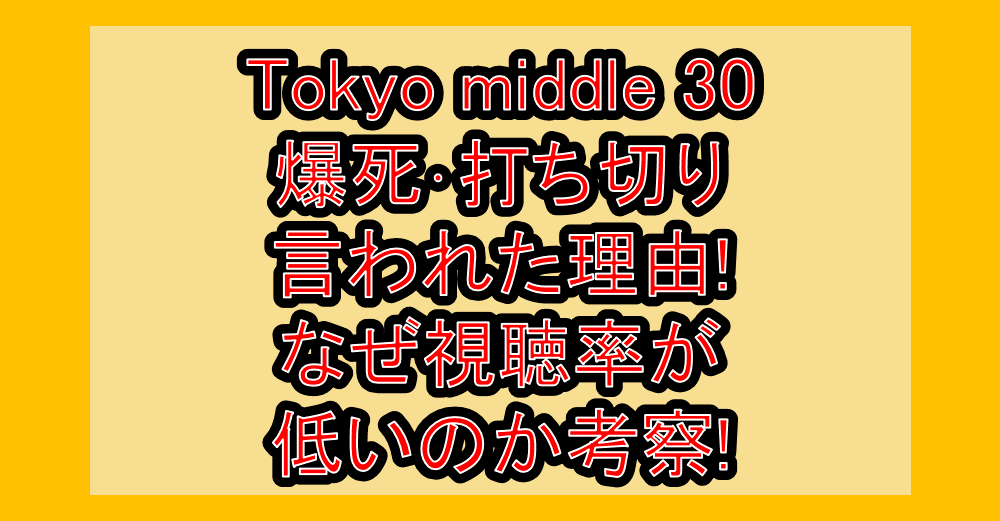 Tokyo middle 30爆死・打ち切り言われた理由!なぜ視聴率が低いのか考察!