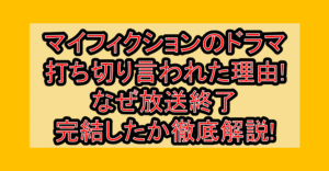 マイフィクションのドラマ打ち切り言われた理由!なぜ放送終了･完結したか徹底解説!