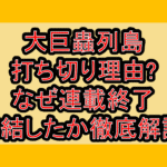 大巨蟲列島の打ち切り理由?なぜ連載終了･完結したか徹底解説!