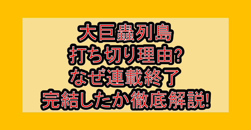 大巨蟲列島の打ち切り理由?なぜ連載終了･完結したか徹底解説!