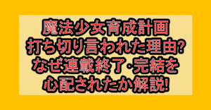 魔法少女育成計画打ち切り言われた理由?なぜ連載終了・完結を心配されたか解説!