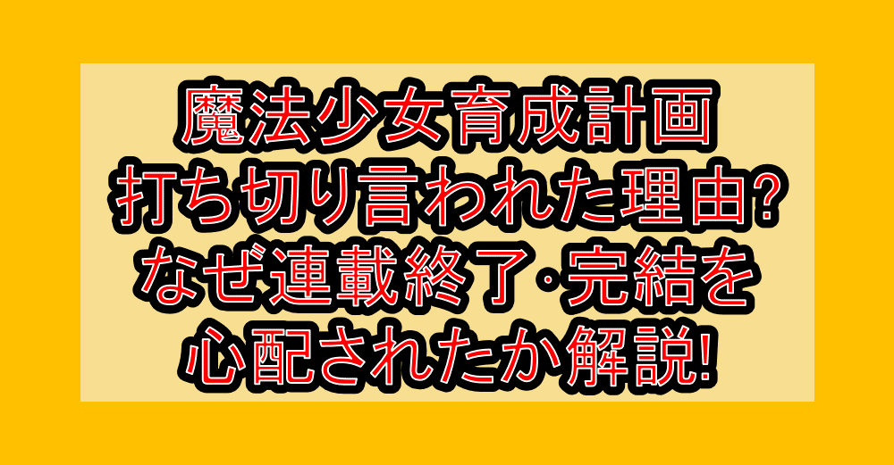 魔法少女育成計画打ち切り言われた理由?なぜ連載終了・完結を心配されたか解説!
