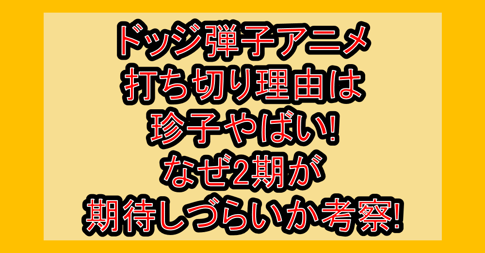 ドッジ弾子アニメ打ち切り理由は珍子やばい!なぜ2期が期待しづらいか考察!