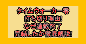 タイムウォーカー零打ち切り理由!なぜ連載終了･完結したか徹底解説!