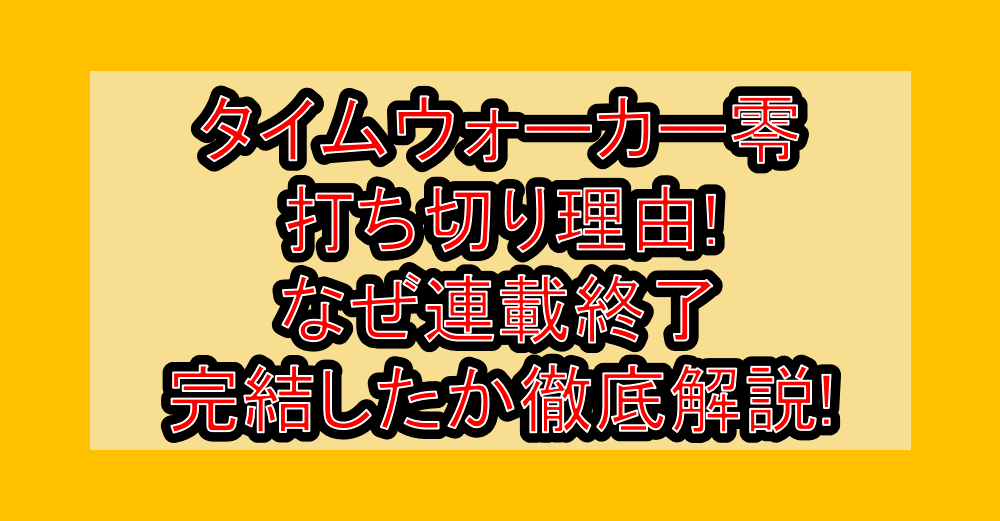 タイムウォーカー零打ち切り理由!なぜ連載終了･完結したか徹底解説!