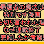 帰還者の魔法は特別です漫画打ち切り言われた理由!なぜ連載終了･完結したか考察!