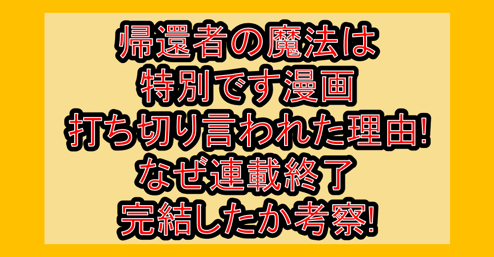 帰還者の魔法は特別です漫画打ち切り言われた理由!なぜ連載終了・完結したか考察!