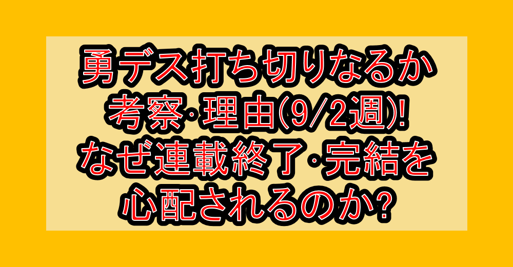 勇デス打ち切りなるか考察･理由(9/2週)!なぜ連載終了･完結を心配されるのか?