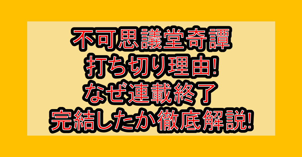 不可思議堂奇譚打ち切り理由!なぜ連載終了・完結したか徹底解説!